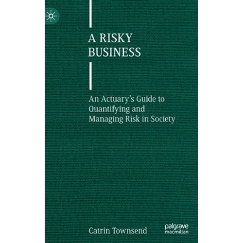 A Risky Business: An Actuary's Guide to Quantifying and Managing Risk in Society