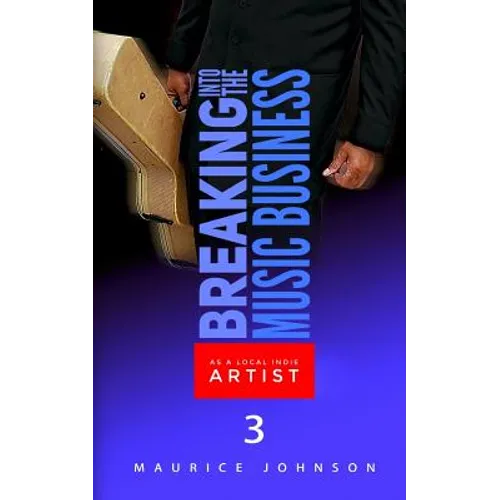 Breaking Into The Music Business As A Local Indie Artist (Part Three): A Guide For The Developing Music Artist