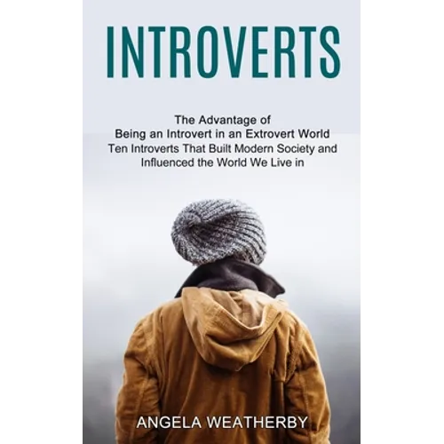 Introverts: Ten Introverts That Built Modern Society and Influenced the World We Live in (The Advantage of Being an Introvert in an Extrovert World)