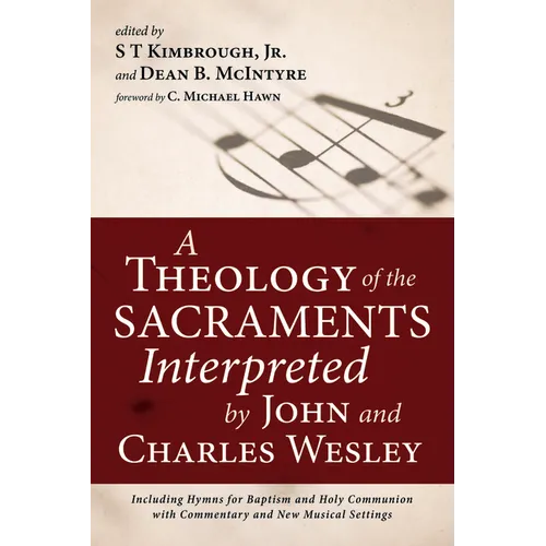 A Theology of the Sacraments Interpreted by John and Charles Wesley: Including Hymns for Baptism and Holy Communion with Commentary and New Musical Se
