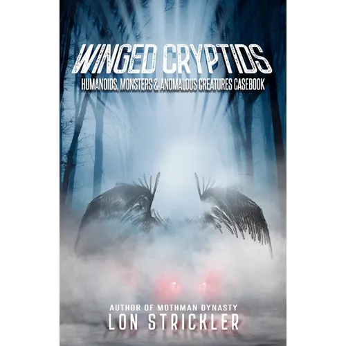 Winged Cryptids: Humanoids, Monsters & Anomalous Creatures Casebook