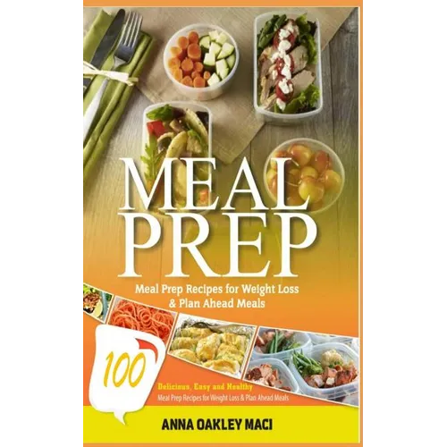 Meal Prep: 100 Delicious, Easy, and Healthy Meal Prep Recipes for Weight Loss & Plan Ahead Meals (Meal Planning, Batch Cooking, C