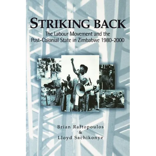 Striking Back: The Labour Movement and the Post-Colonial State in Zimbabwe 1980-2000