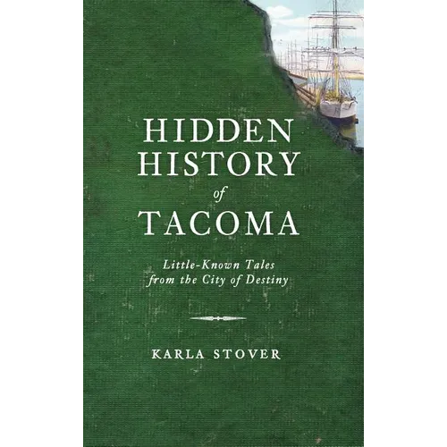 Hidden History of Tacoma: Little-Known Tales from the City of Destiny
