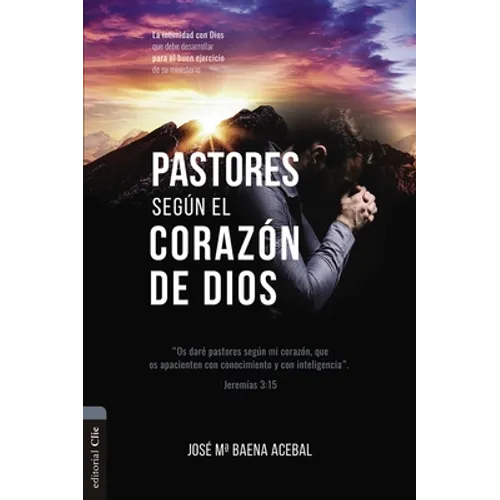 Pastores Según El Corazón de Dios: La Intimidad Con Dios Que Debe Desarrollar Para El Buen Ejercicio de Su Ministerio