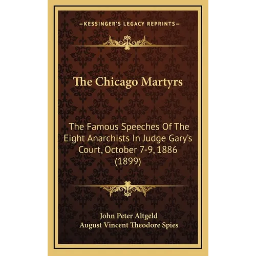 The Chicago Martyrs: The Famous Speeches Of The Eight Anarchists In Judge Gary's Court, October 7-9, 1886 (1899)