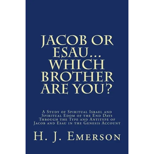 Jacob Or Esau...Which Brother Are You?: A Study of Spiritual Israel and Spiritual Edom of the End Days Through the Type and Antitype of Jacob and Esau