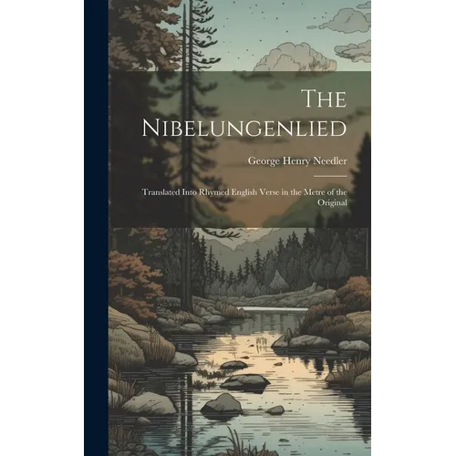 The Nibelungenlied: Translated Into Rhymed English Verse in the Metre of the Original