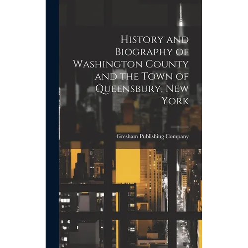 History and Biography of Washington County and the Town of Queensbury, New York