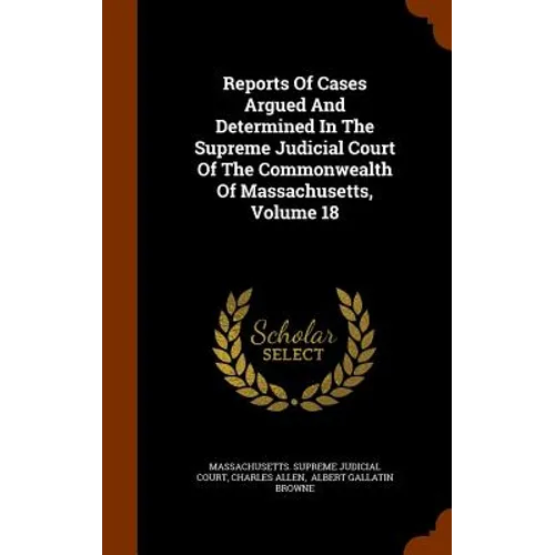 Reports Of Cases Argued And Determined In The Supreme Judicial Court Of The Commonwealth Of Massachusetts, Volume 18