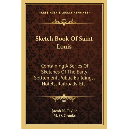 Sketch Book Of Saint Louis: Containing A Series Of Sketches Of The Early Settlement, Public Buildings, Hotels, Railroads, Etc.