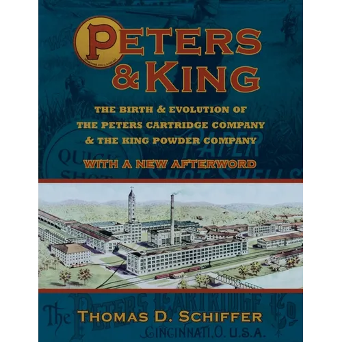 Peters & King: The Birth & Evolution of the Peters Cartridge Company & the King Powder Company (With a New Afterword by the Author)