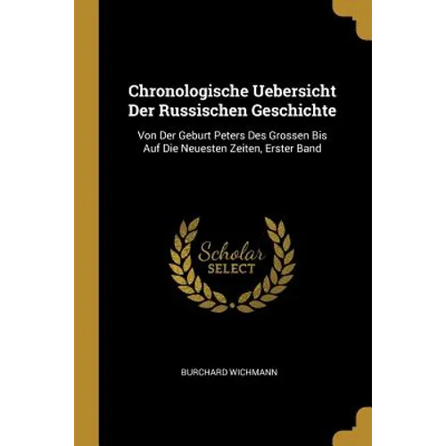 Chronologische Uebersicht Der Russischen Geschichte: Von Der Geburt Peters Des Grossen Bis Auf Die Neuesten Zeiten, Erster Band