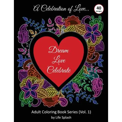 A Celebration of Love: Adult Coloring Book by Life Splash (Valentine, Relax, Mindfulness, Stress Relief, Stress Free, Calm, Meditative, Uniqu
