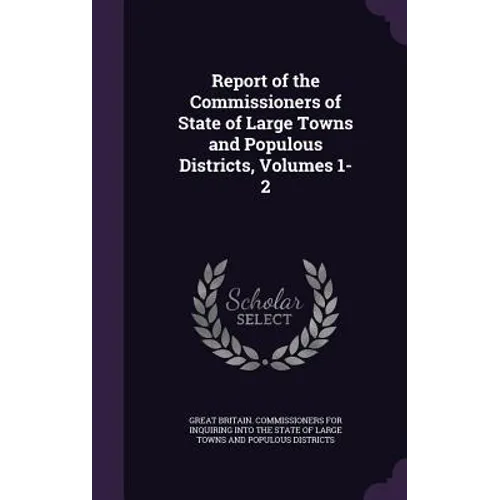 Report of the Commissioners of State of Large Towns and Populous Districts, Volumes 1-2