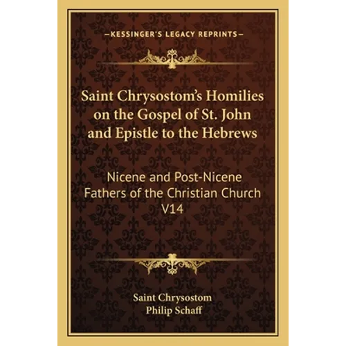 Saint Chrysostom's Homilies on the Gospel of St. John and Epistle to the Hebrews: Nicene and Post-Nicene Fathers of the Christian Church V14