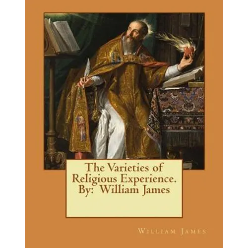The Varieties of Religious Experience. By: William James