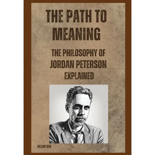 The Path to Meaning: The Philosophy of Jordan Peterson Explained