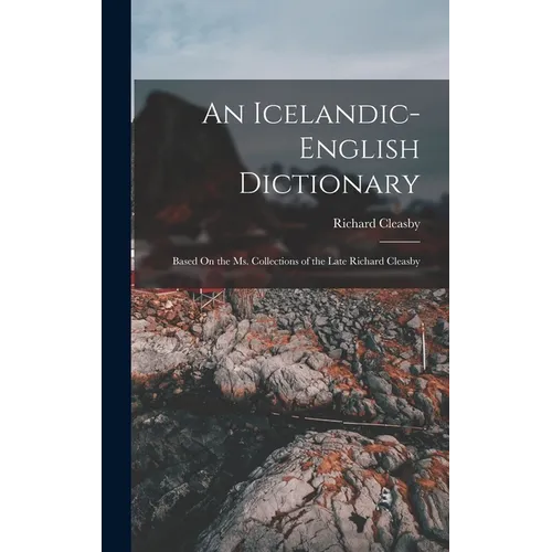 An Icelandic-English Dictionary: Based On the Ms. Collections of the Late Richard Cleasby