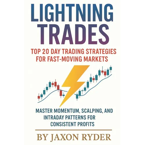 Lightning Trades: Top 20 Day Trading Strategies for Fast-Moving Markets: Master Momentum, Scalping, and Intraday Patterns for Consistent Profits