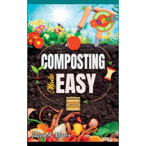 Composting Made Easy: Beginner's Guide to Quickly and Effortlessly Composting Kitchen Waste, Even in Your Apartment Boost Productivity and S