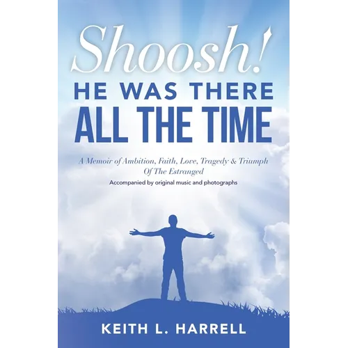 Shoosh! He Was There All the Time: A Memoir of Ambition, Faith, Love, Tragedy & Triumph Of The Estranged