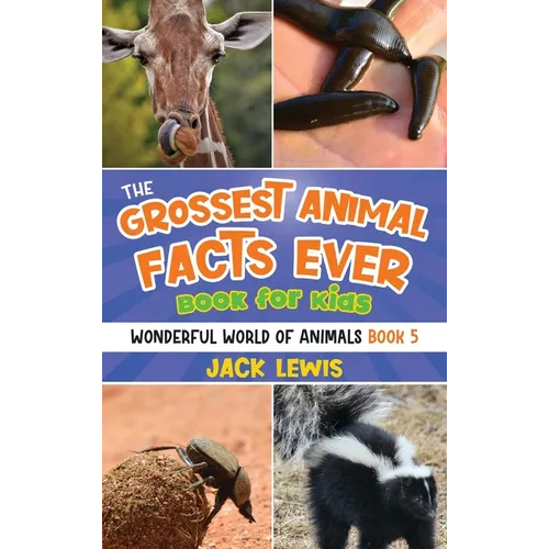 The Grossest Animal Facts Ever Book for Kids: Crazy photos and icky facts about the most shocking animals on the planet!
