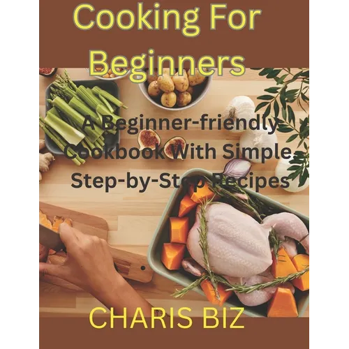 Cooking for Beginners: A Beginner-friendly Cookbook With Simple, Step-by-Step Recipes