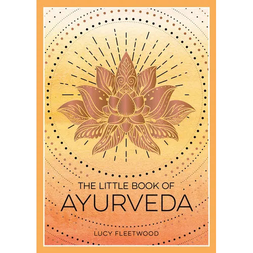 The Little Book of Ayurveda: A Beginner's Guide to the Art of Balancing Mind, Body and Spirit