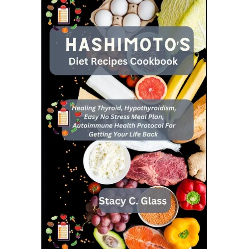 Hashimoto's Diet Recipes Cookbook: Healing Thyroid, Hypothyroidism, Easy No Stress Meal Plan, Autoimmune Health Protocol for Getting Your Life Back