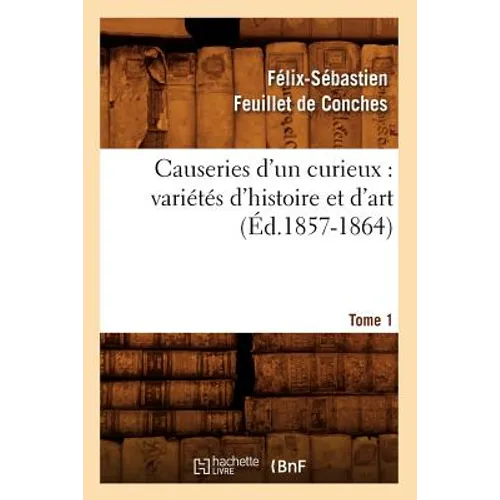 Causeries d'Un Curieux: Variétés d'Histoire Et d'Art, Tome 1 (Éd.1857-1864)
