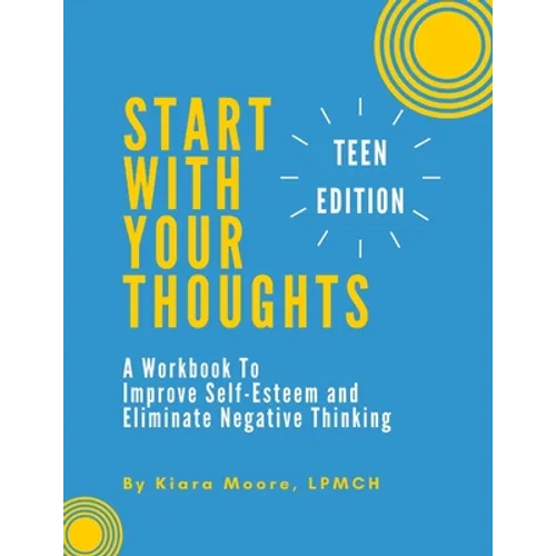 Start With Your Thoughts: A Workbook to Improve Self-Esteem and Eliminate Negative Thinking (TEEN EDITION)