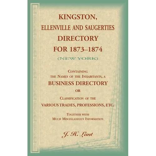 Kingston, Ellenville and Saugerties Directory for 1873-1874 (New York): Containing the Names of the Inhabitants, a Business Directory or Classificatio