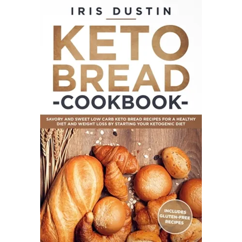 Keto Bread Cookbook: Savory And Sweet Low Carb Keto Bread Recipes For a Healthy Diet And Weight Loss By Starting Your Ketogenic Diet