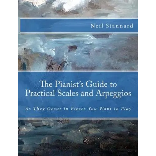 The Pianist's Guide to Practical Scales and Arpeggios: As They Occur in Pieces You Want to Play