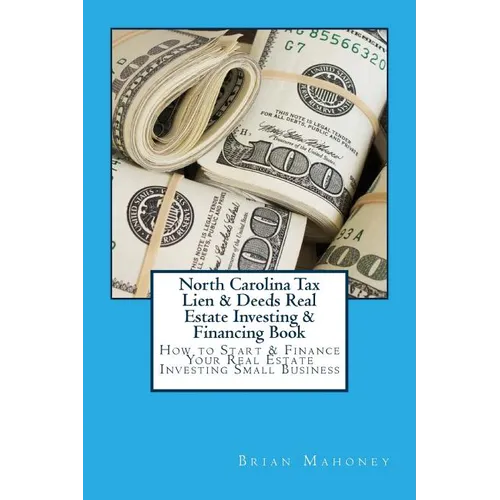 North Carolina Tax Lien & Deeds Real Estate Investing & Financing Book: How to Start & Finance Your Real Estate Investing Small Business