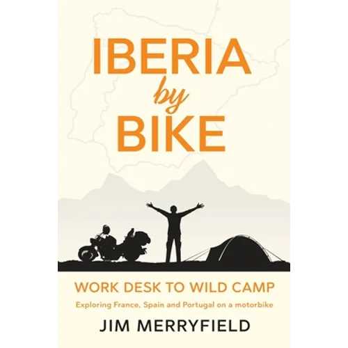 Iberia by Bike: Work Desk to Wild Camp: Exploring France, Spain and Portugal on a motorbike.
