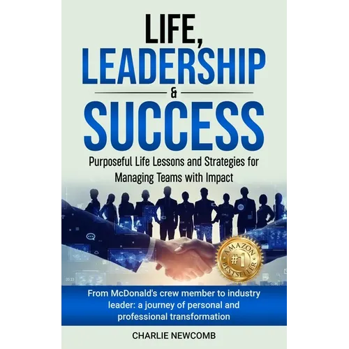 Life, Leadership & Success: Purposeful Life Lessons and Strategies for Managing Teams with Impact: Purposeful Life Lessons and Strategies for Managing