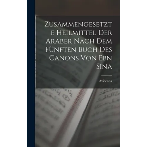 Zusammengesetzte Heilmittel Der Araber Nach Dem Fünften Buch Des Canons Von Ebn Sina