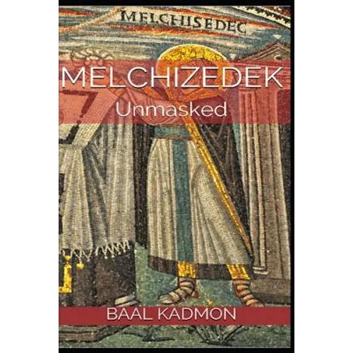 Melchizedek: Unmasked
