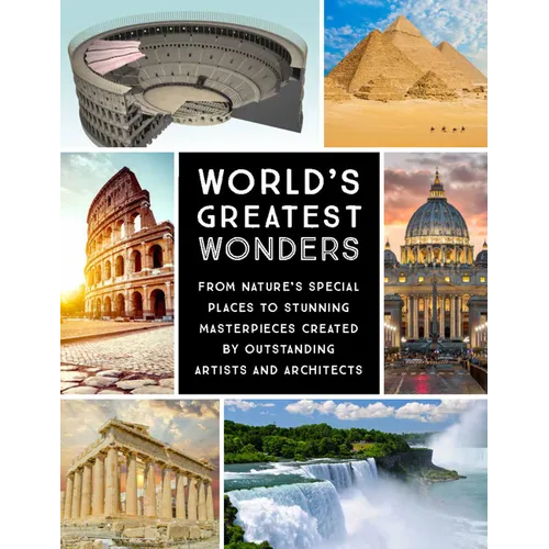 World's Greatest Wonders: From Nature's Special Places to Stunning Masterpieces Created by Outstanding Artists and Architects