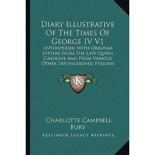 Diary Illustrative of the Times of George IV V1: Interspersed with Original Letters from the Late Queen Carolinterspersed with Original Letters from T