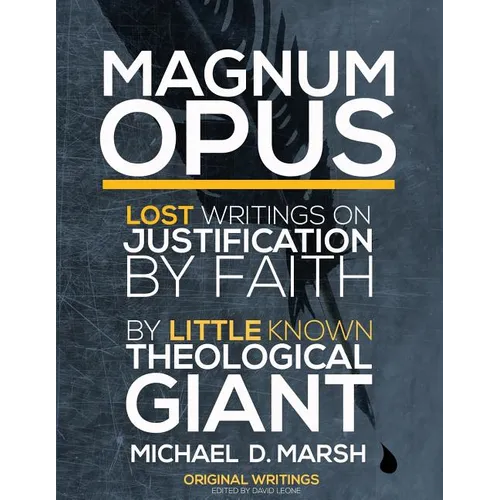Magnum Opus: Lost Writings On Justification By Faith By Little Known Theological Giant Michael Marsh