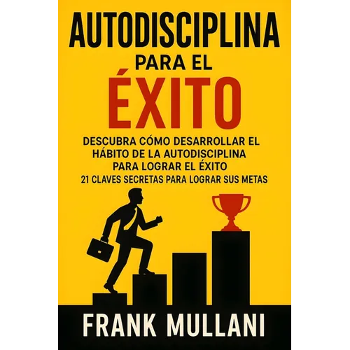 Autodisciplina Para el Exito - Descubra Como Desarrollar el Hábito de la Autodisciplina Para Lograr el Exito: 21 Claves Secretas Para Lograr sus Metas