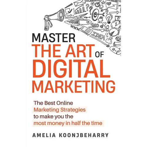 Master The Art of Digital Marketing: The Best Online Marketing Strategies to make you the most money in half the time: The Best Online Marketing Strat