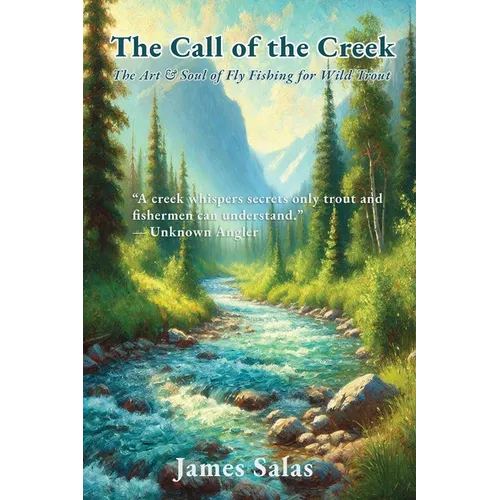 The Call of the Creek: The Art & Soul of Fly Fishing for Wild Trout