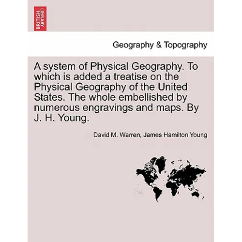 A System of Physical Geography. to Which Is Added a Treatise on the Physical Geography of the United States. the Whole Embellished by Numerous Engravi