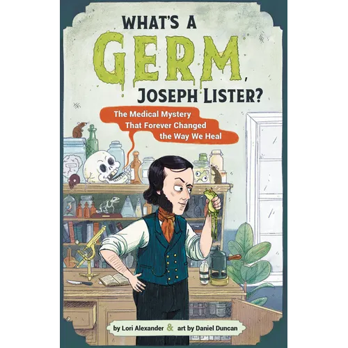 What's a Germ, Joseph Lister?: The Medical Mystery That Forever Changed the Way We Heal