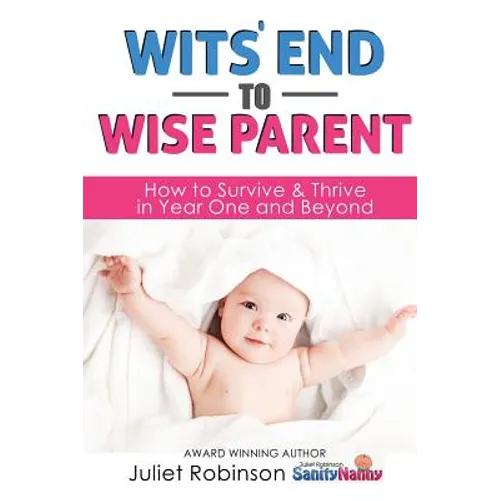 Wit's End to Wise Parent: How to Survive and Thrive in Year One and Beyond