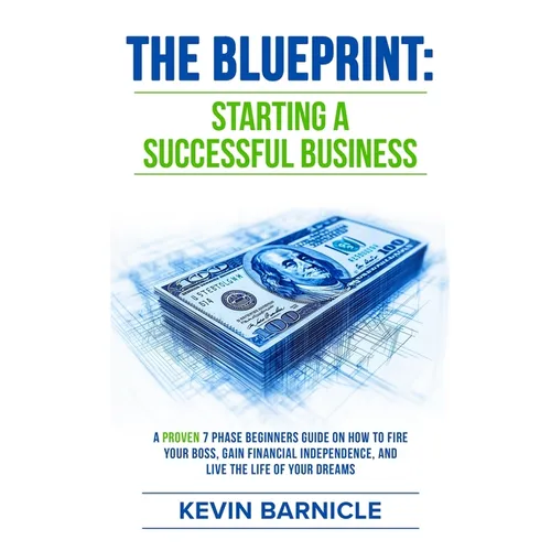The Blueprint: Starting a Successful Business: A Proven 7-Phase Guide to Firing Your Boss, Gaining Financial Independence, and Living the Life of Your